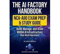 The AI Factory Handbook: Build, Manage, and Scale NVIDIA AI Infrastructure (NCA-AIIO Exam Prep & Real-World Operations)
