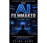 THE AI FILMMAKER - Volume One: The Ultimate Beginner-to-Advanced Guide to Creating Films With Artificial Intelligence