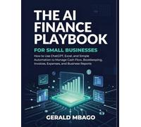 The AI Finance Playbook for Small Businesses: How to Use ChatGPT, Excel, and Simple Automation to Manage Cash Flow, Bookkeeping, Invoices, Expenses, and Business Reports