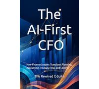 The AI-First CFO: How Finance Leaders Transform Planning, Accounting, Treasury, Risk, and Control