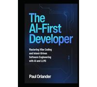 The AI-First Developer: Mastering Vibe Coding and Intent-Driven Software Engineering with AI and LLMs