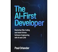 The AI-First Developer: Mastering Vibe Coding and Intent-Driven Software Engineering with AI and LLMs