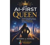 The AI-First Queen: The Step-by-Step Guide for Women to Master AI, Accelerate Their Careers, Build an Online Business, and Achieve 10X Growth