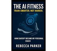 The AI Fitness - Train Smarter. Not Harder.: How ChatGPT Became My Personal Coach (AI Diet AU)