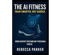 The AI Fitness - Train Smarter. Not Harder.: How ChatGPT Became My Personal Coach (AI Diet Series UK)