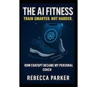 The AI Fitness - Train smarter. Not harder.: How ChatGPT Became My Personal Coach (The AI Diet Series)