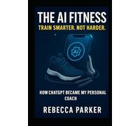 The AI Fitness - Train smarter. Not harder.: How ChatGPT Became My Personal Coach (The AI Diet Series)