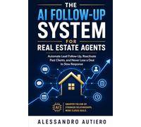 The AI Follow-Up System for Real Estate Agents: Automate Lead Follow-Up, Reactivate Past Clients, and Never Lose a Deal to Slow Response - Without Hiring an Assistant