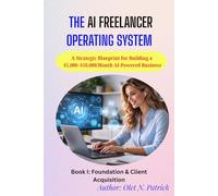 The AI FREELANCER Operating System: A Strategic Blueprint for Building a $5,000-$10,000/Month AI-Powered Business (The AI FREELANCE Operator Series)