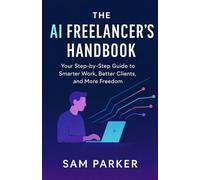 THE AI FREELANCER’S HANDBOOK: Your Step-by-Step Guide to Smarter Work, Better Clients, and More Freedom