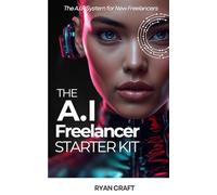 The AI Freelancer Starter Kit: A Beginner-Friendly Guide to Turning AI Tools Into Simple Online Services and Landing Your First Paying Clients