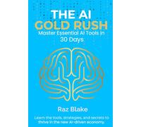 The AI Gold Rush: Master Essential AI Tools in 30 Days: Learn AI Tools, ChatGPT, and Future Skills to Make Money, Save Time, and Stay Ahead in 2025