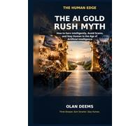 The AI Gold Rush Myth: How to Earn Intelligently, Avoid Scams, and Stay Human in the Age of Artificial Intelligence (The Human Edge)