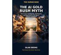 The AI Gold Rush Myth: How to Earn Intelligently, Avoid Scams, and Stay Human in the Age of Artificial Intelligence (The Human Edge)