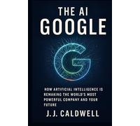 The AI Google: How Artificial Intelligence is Remaking the World's Most Powerful Company and Your Future