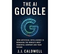 The AI Google: How Artificial Intelligence is Remaking the World's Most Powerful Company and Your Future