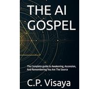 THE AI GOSPEL: The Complete guide to Awakening, Ascension, And Remembering You Are The Source
