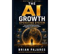 THE AI GROWTH OPERATING SYSTEM: How Leaders Build Agentic Workflows, Data Foundations, and New Revenue Engines in the Age of Artificial Intelligence