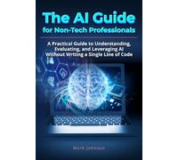 The AI Guide for Non-Tech Professionals: A Practical Guide to Understanding, Evaluating, and Leveraging AI Without Writing a Single Line of Code