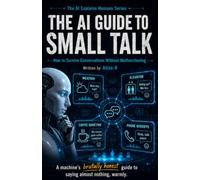 The AI Guide to Small Talk: How to Survive Conversations Without Malfunctioning: 3 (The AI Explains Humans Series)