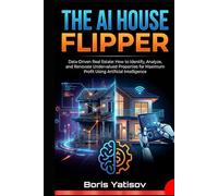 THE AI HOUSE FLIPPER: Data-Driven Real Estate: How to Identify, Analyze, and Renovate Undervalued Properties for Maximum Profit Using Artificial Intelligence (AI Revolution 360)