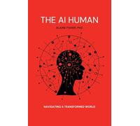 The AI Human: Navigating a Transformed World: Navigating a Transformed World