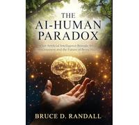 The AI-Human Paradox: What Artificial Intelligence Reveals About Consciousness and the Future of Being Human: 1