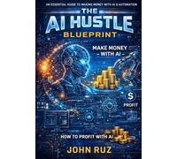 The AI Hustle Blueprint: The Step-by-Step Guide to Profiting with AI