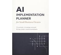 The AI Implementation Planner: The Step-by-Step Workbook for Small Business Owners - 75+ Ready-to-Use AI Prompts, Weekly Implementation Tracker, ... Cut Costs and Outperform Your Competition
