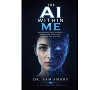 The AI in Me: Harnessing Intelligence. Embracing Potential. Shaping the Future: 1 (The Within Me)