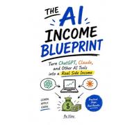 The AI Income Blueprint: 11 Proven Ways to Build Real Side Income with ChatGPT, Claude, and AI Tools (Even If You're Starting From Zero)