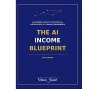 The AI Income Blueprint A Beginner's Roadmap to Side Hustles, Digital Products, and Financial Independence in 2026 (AI, Personal Brand & Digital Business Mastery Series)