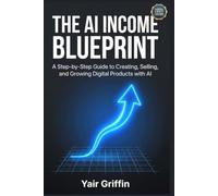 The AI Income Blueprint: Creating, Selling, and Growing Digital Products with AI