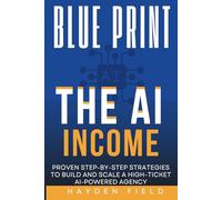 The AI Income Blueprint: Proven Step-by-Step Strategies to Build and Scale a High-Ticket AI-Powered Agency (The GAIIS Implementation Blueprint Series)