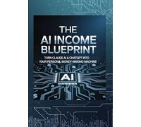 The AI Income Blueprint: Turn Claude AI & ChatGPT Into Your Personal Money-Making Machine