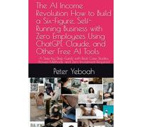 The AI Income Revolution How to Build a Six-Figure, Self-Running Business with Zero Employees Using ChatGPT, Claude, and Other Free AI Tools: A ... Proven Methods, and Zero Investment Required