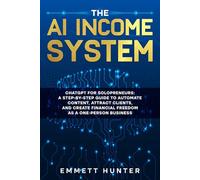 The AI Income System: ChatGPT for Solopreneurs: A Step-by-Step Guide to Automate Content, Attract Clients, and Create Financial Freedom as a One-Person Business
