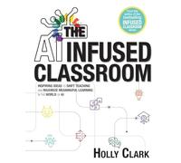 The AI Infused Classroom: Inspiring Ideas to Shift Teaching and Maximize Meaningful Learning in the World of AI