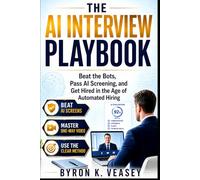 The AI Interview Playbook: Beat the Bots, Pass AI Screening, and Get Hired in the Age of Automated Hiring