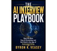 The AI Interview Playbook: Beat the Bots, Pass AI Screening, and Get Hired in the Age of Automated Hiring (The Silent Job Market)