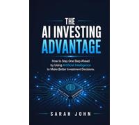 The AI Investing Advantage: How to Stay One Step Ahead by Using Artificial Intelligence to Make Better Investment Decisions. (Build Your Future with Investing)