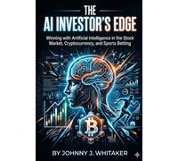 The AI Investor's Edge Winning with Artificial Intelligence in the Stock Market, Cryptocurrency, and Sports Betting