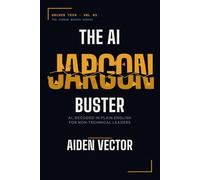 The AI Jargon Buster: AI, Decoded in Plain English for Non-Technical Leaders (Unlock Tech: The Jargon Buster Series)