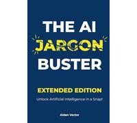 The AI Jargon Buster (Extended Edition): UNLOCK Artificial Intelligence in a Snap!: A Plain-English Guide to Understanding and Using AI Terminology