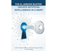 The AI Jargon Buster: UNLOCK Artificial Intelligence in a Snap!: A Plain-English Guide to Understanding and Using AI Terminology (Unlock Tech: The Jargon Buster Series)