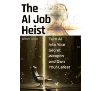 The AI Job Heist: Turn AI Into Your Secret Weapon and Own Your Career