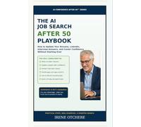 The AI Job Search After 50 Playbook: How to Update Your Resume, LinkedIn, Interview Answers, and Career Confidence Without Starting Over (AI Confidence After 50)