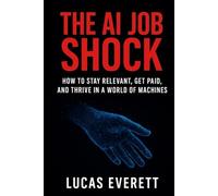 The AI Job Shock: How to Stay Relevant, Get Paid, and Thrive in a World of Machines (Tech Mastery for Beginners: AI, Python & the Future of Work)