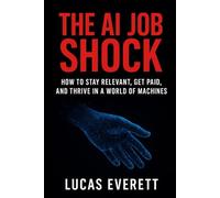 The AI Job Shock: How to Stay Relevant, Get Paid, and Thrive in a World of Machines (Tech Mastery for Beginners: AI, Python & the Future of Work)