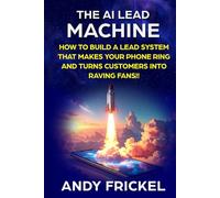 The AI Lead Machine: How to build a lead system that makes your phone ring and turns customers into raving fans.